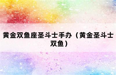 黄金双鱼座圣斗士手办（黄金圣斗士 双鱼）